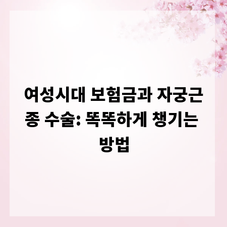 여성시대 보험금과 자궁근종 수술: 똑똑하게 챙기는 방법