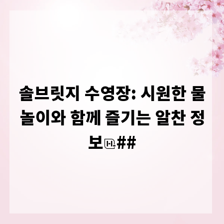 솔브릿지 수영장: 시원한 물놀이와 함께 즐기는 알찬 정보
##