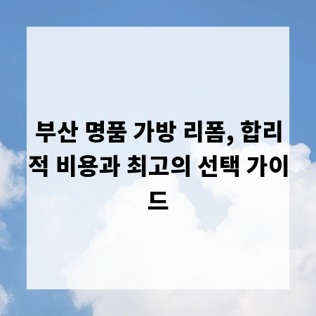 부산 명품 가방 리폼, 합리적 비용과 최고의 선택 가이드