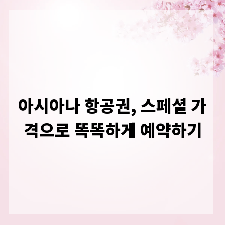 아시아나 항공권, 스페셜 가격으로 똑똑하게 예약하기