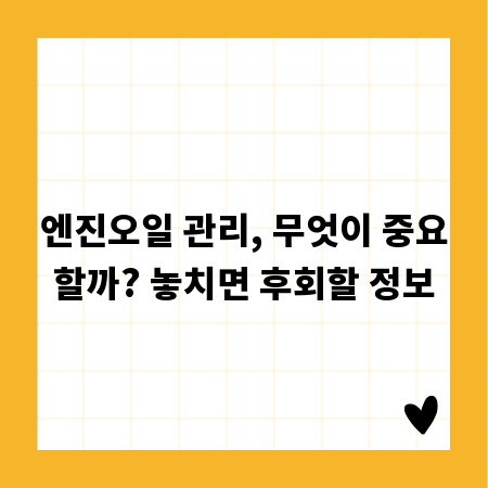 엔진오일 관리, 무엇이 중요할까? 놓치면 후회할 정보