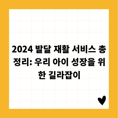 2024 발달 재활 서비스 총정리: 우리 아이 성장을 위한 길라잡이