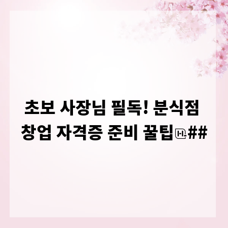 초보 사장님 필독! 분식점 창업 자격증 준비 꿀팁
##
