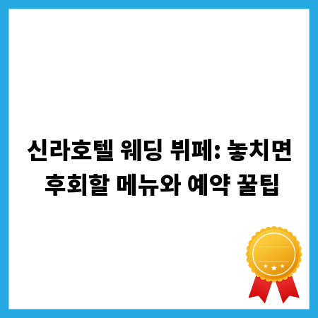 신라호텔 웨딩 뷔페: 놓치면 후회할 메뉴와 예약 꿀팁