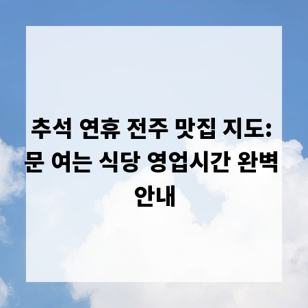 추석 연휴 전주 맛집 지도: 문 여는 식당 영업시간 완벽 안내