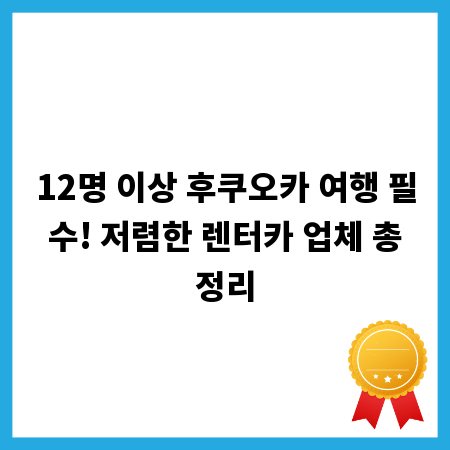 12명 이상 후쿠오카 여행 필수! 저렴한 렌터카 업체 총정리