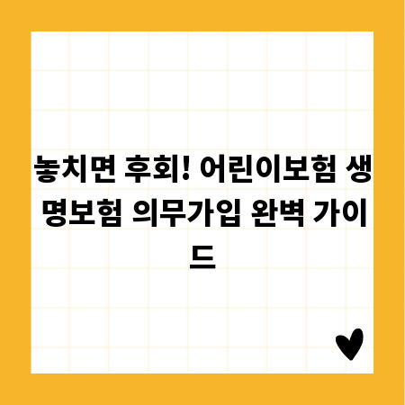 놓치면 후회! 어린이보험 생명보험 의무가입 완벽 가이드