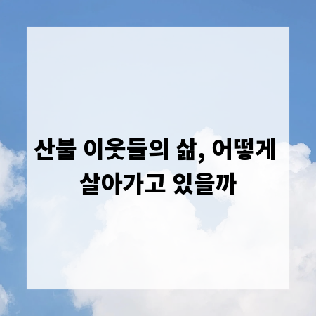 산불 이웃들의 삶, 어떻게 살아가고 있을까