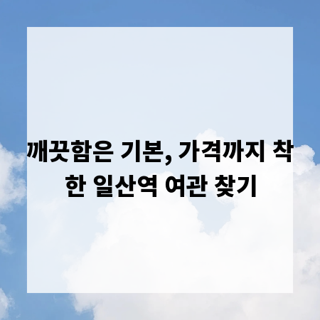 깨끗함은 기본, 가격까지 착한 일산역 여관 찾기