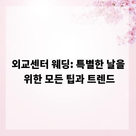 외교센터 웨딩: 특별한 날을 위한 모든 팁과 트렌드