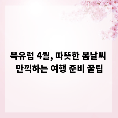 북유럽 4월, 따뜻한 봄날씨 만끽하는 여행 준비 꿀팁