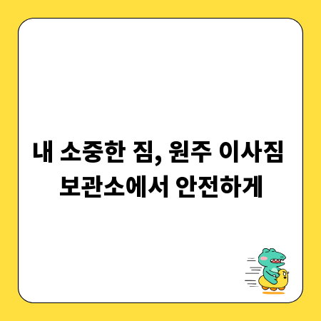 내 소중한 짐, 원주 이사짐 보관소에서 안전하게