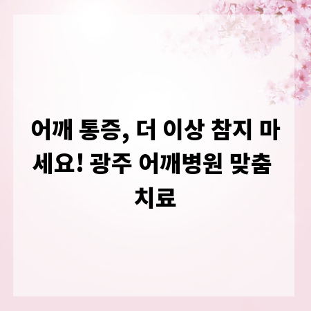 어깨 통증, 더 이상 참지 마세요! 광주 어깨병원 맞춤 치료