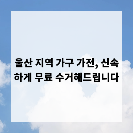 울산 지역 가구 가전, 신속하게 무료 수거해드립니다