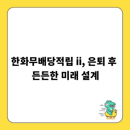 한화무배당적립 ii, 은퇴 후 든든한 미래 설계