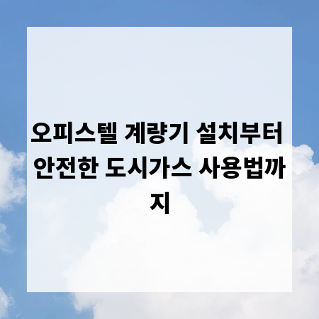 오피스텔 계량기 설치부터 안전한 도시가스 사용법까지