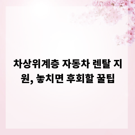 차상위계층 자동차 렌탈 지원, 놓치면 후회할 꿀팁