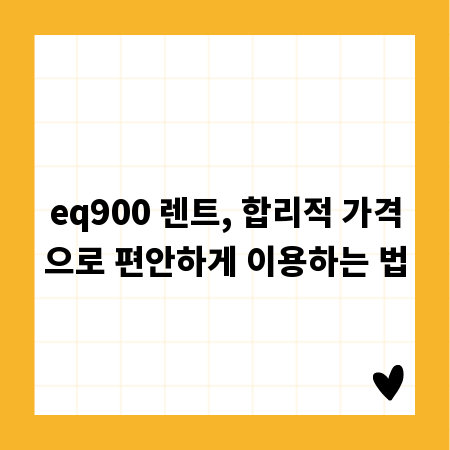 eq900 렌트, 합리적 가격으로 편안하게 이용하는 법