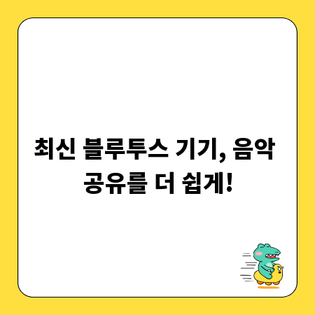 최신 블루투스 기기, 음악 공유를 더 쉽게!