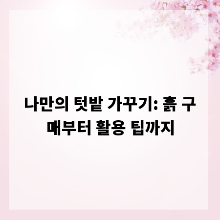 나만의 텃밭 가꾸기: 흙 구매부터 활용 팁까지