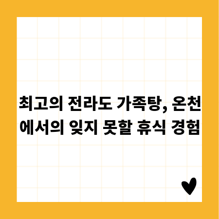 최고의 전라도 가족탕, 온천에서의 잊지 못할 휴식 경험