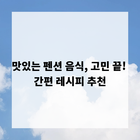 맛있는 펜션 음식, 고민 끝! 간편 레시피 추천