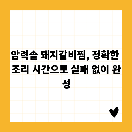 압력솥 돼지갈비찜, 정확한 조리 시간으로 실패 없이 완성