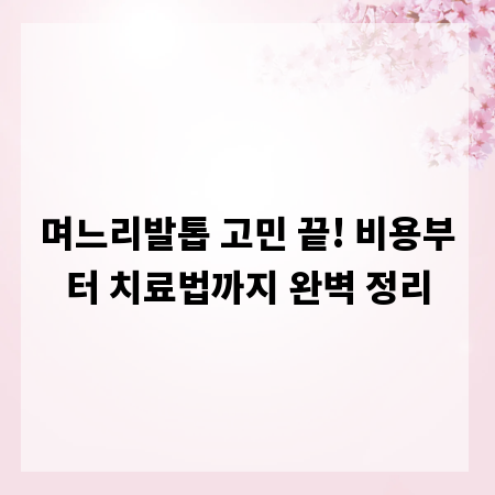 며느리발톱 고민 끝! 비용부터 치료법까지 완벽 정리