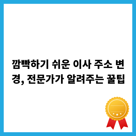 깜빡하기 쉬운 이사 주소 변경, 전문가가 알려주는 꿀팁