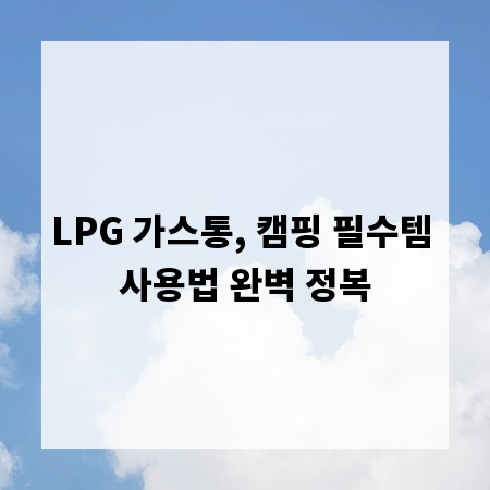 LPG 가스통, 캠핑 필수템 사용법 완벽 정복