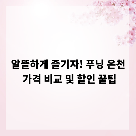 알뜰하게 즐기자! 푸닝 온천 가격 비교 및 할인 꿀팁