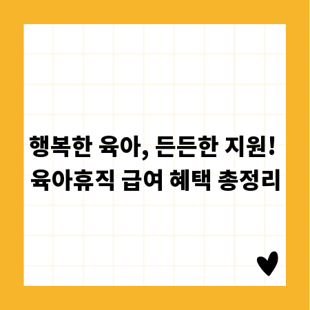 행복한 육아, 든든한 지원! 육아휴직 급여 혜택 총정리