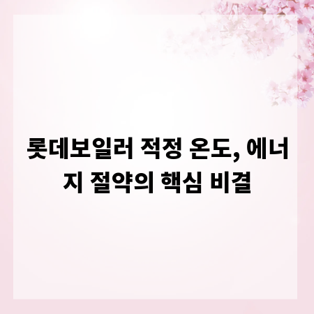 롯데보일러 적정 온도, 에너지 절약의 핵심 비결