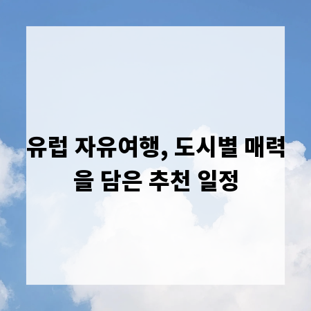 유럽 자유여행, 도시별 매력을 담은 추천 일정