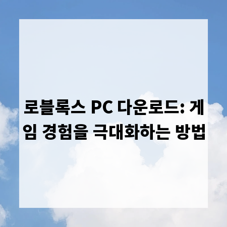 로블록스 PC 다운로드: 게임 경험을 극대화하는 방법