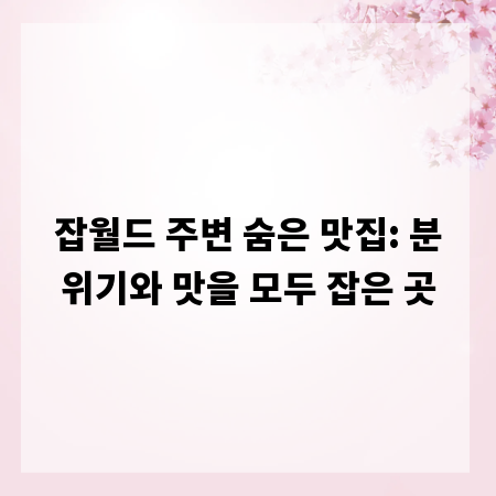 잡월드 주변 숨은 맛집: 분위기와 맛을 모두 잡은 곳