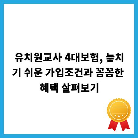 유치원교사 4대보험, 놓치기 쉬운 가입조건과 꼼꼼한 혜택 살펴보기
