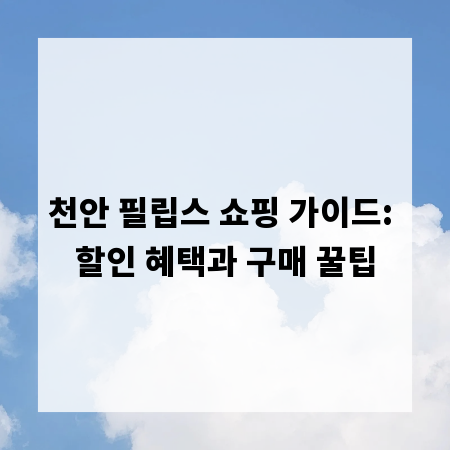 천안 필립스 쇼핑 가이드: 할인 혜택과 구매 꿀팁