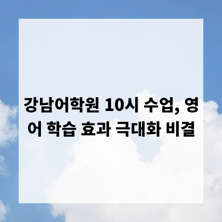 강남어학원 10시 수업, 영어 학습 효과 극대화 비결