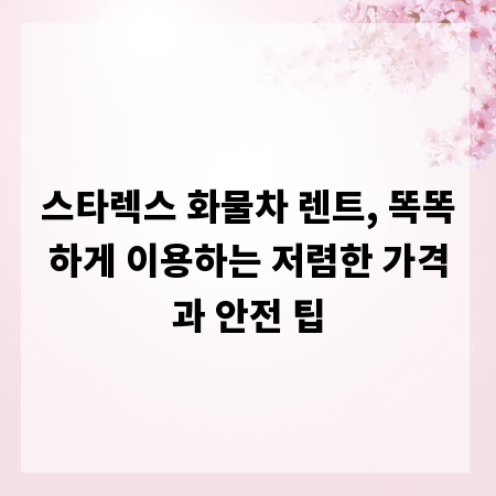 스타렉스 화물차 렌트, 똑똑하게 이용하는 저렴한 가격과 안전 팁