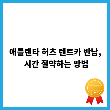 애틀랜타 허츠 렌트카 반납, 시간 절약하는 방법