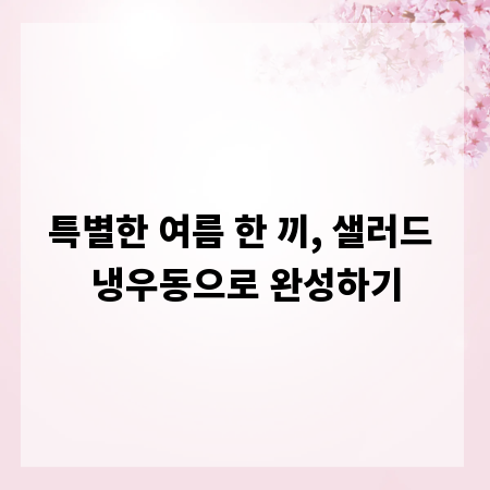 특별한 여름 한 끼, 샐러드 냉우동으로 완성하기