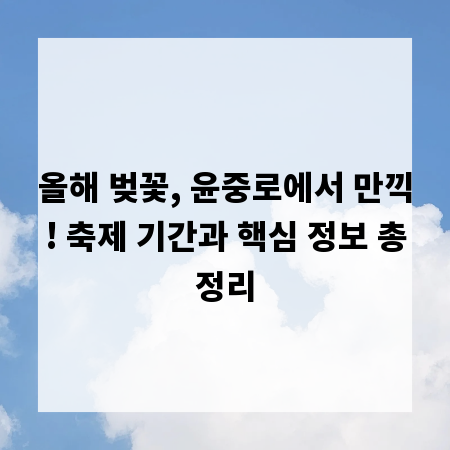 올해 벚꽃, 윤중로에서 만끽! 축제 기간과 핵심 정보 총정리