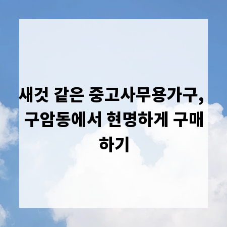 새것 같은 중고사무용가구, 구암동에서 현명하게 구매하기