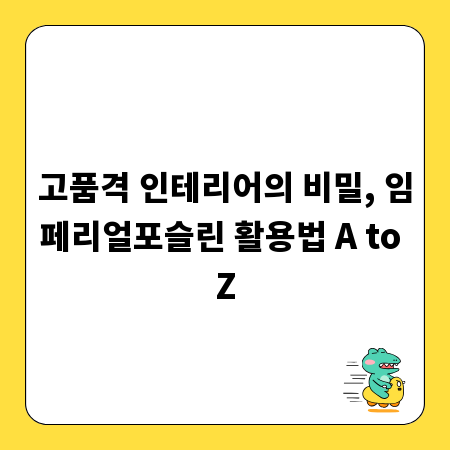 고품격 인테리어의 비밀, 임페리얼포슬린 활용법 A to Z