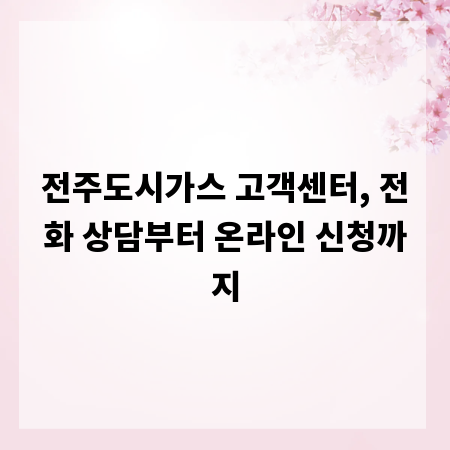 전주도시가스 고객센터, 전화 상담부터 온라인 신청까지