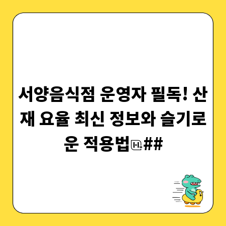 서양음식점 운영자 필독! 산재 요율 최신 정보와 슬기로운 적용법
##