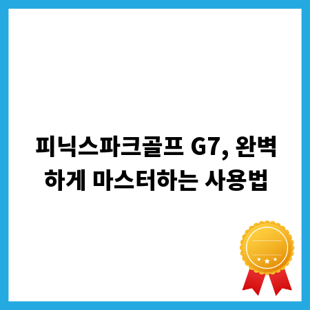 피닉스파크골프 G7, 완벽하게 마스터하는 사용법