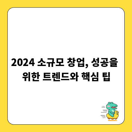 2024 소규모 창업, 성공을 위한 트렌드와 핵심 팁