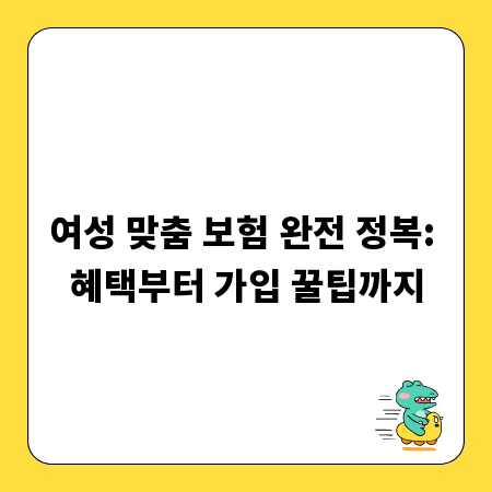 여성 맞춤 보험 완전 정복: 혜택부터 가입 꿀팁까지